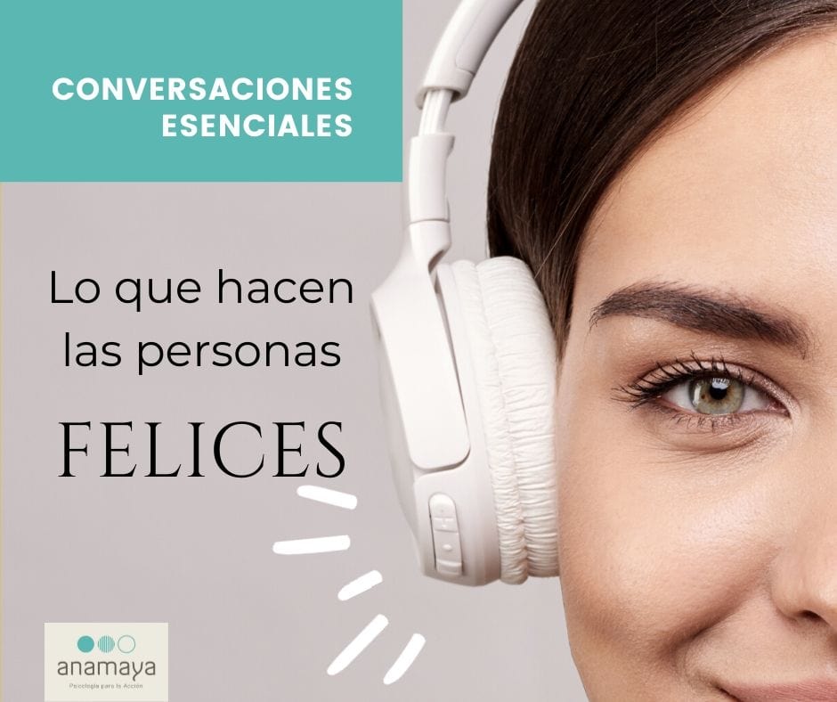 Primer plano de una persona con auriculares blancos. El texto en español dice: "CONVERSACIONES ESENCIALES. Lo que hacen las personas FELICES". Descubre el comportamiento detrás de la felicidad. El logotipo en la parte inferior izquierda dice "anamaya.